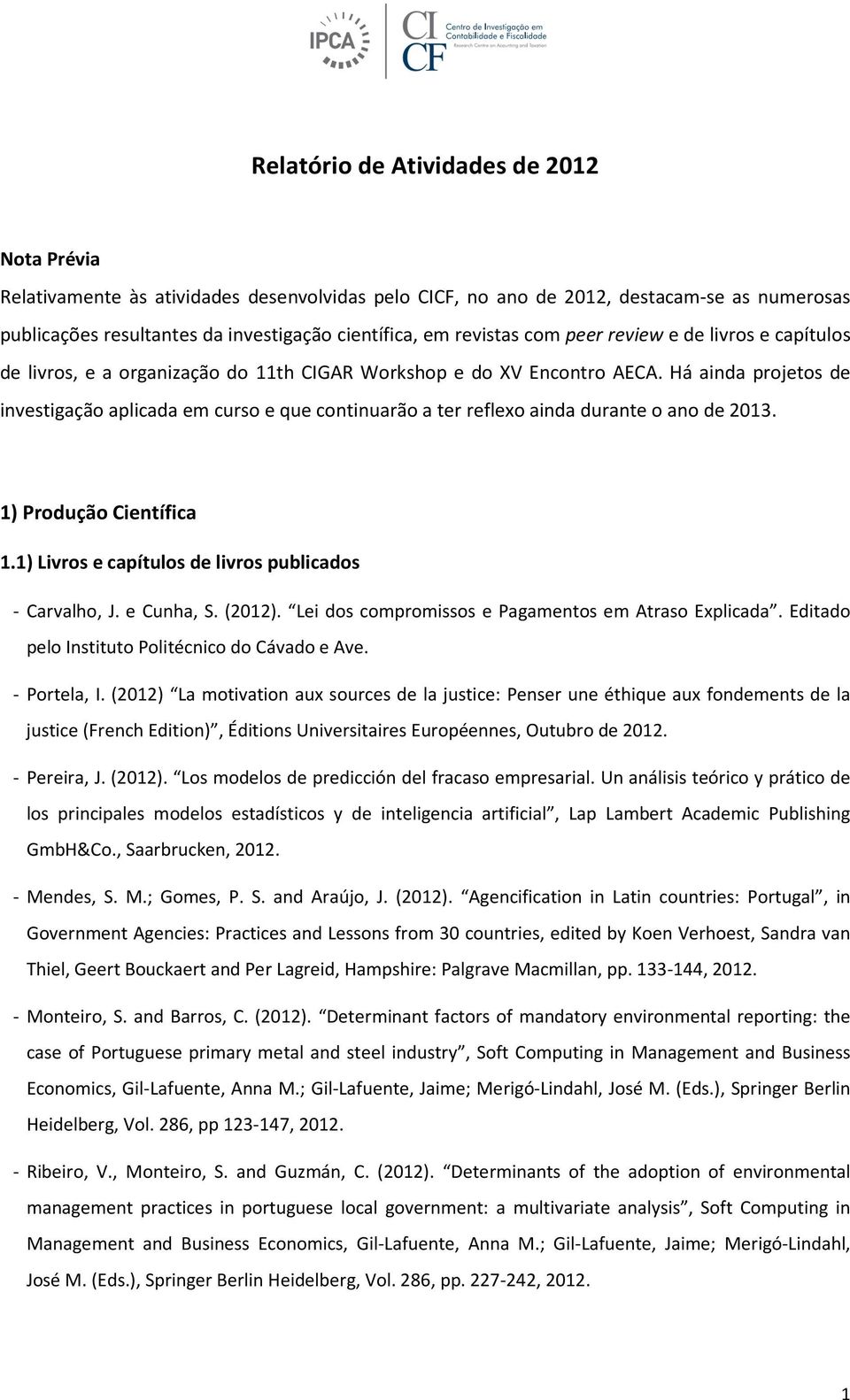 Há ainda projetos de investigação aplicada em curso e que continuarão a ter reflexo ainda durante o ano de 2013. 1) Produção Científica 1.1) Livros e capítulos de livros publicados - Carvalho, J.