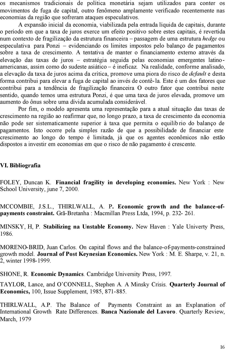 A expansão inicial da economia, viabilizada pela entrada líquida de capitais, durante o período em que a taxa de juros exerce um efeito positivo sobre estes capitais, é revertida num contexto de