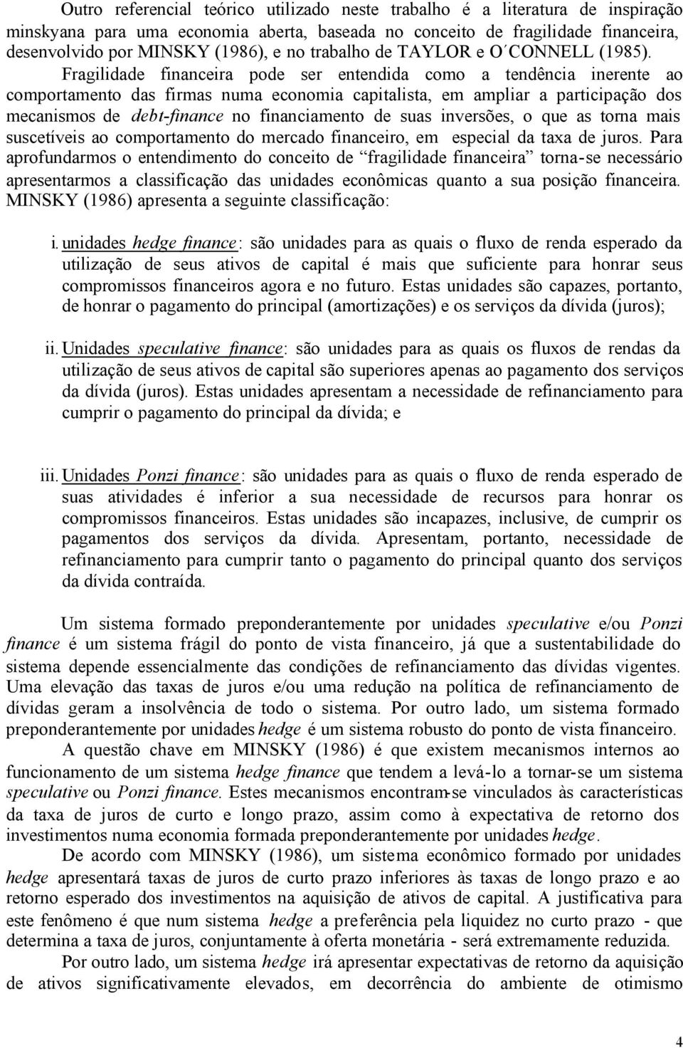 Fragilidade financeira pode ser entendida como a tendência inerente ao comportamento das firmas numa economia capitalista, em ampliar a participação dos mecanismos de debt-finance no financiamento de