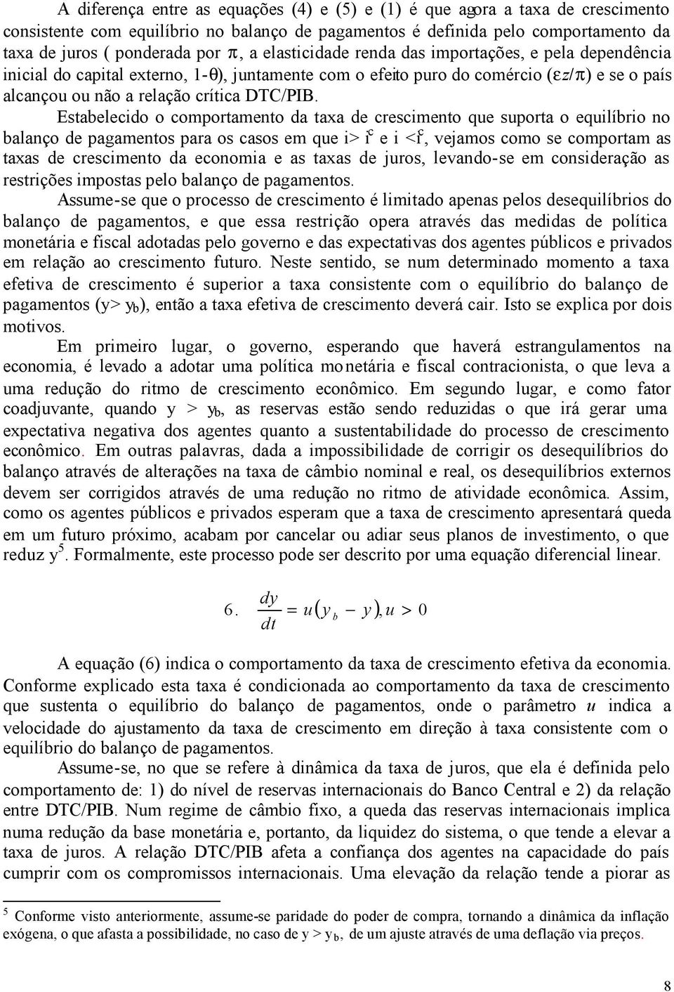 Estabelecido o comportamento da taxa de crescimento que suporta o equilíbrio no balanço de pagamentos para os casos em que i> i c e i <i c, vejamos como se comportam as taxas de crescimento da