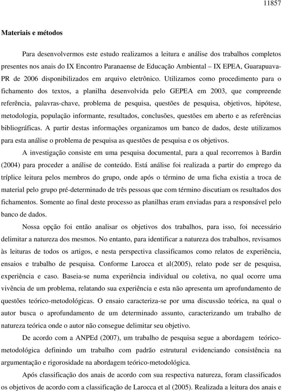 Utilizamos como procedimento para o fichamento dos textos, a planilha desenvolvida pelo GEPEA em 2003, que compreende referência, palavras-chave, problema de pesquisa, questões de pesquisa,