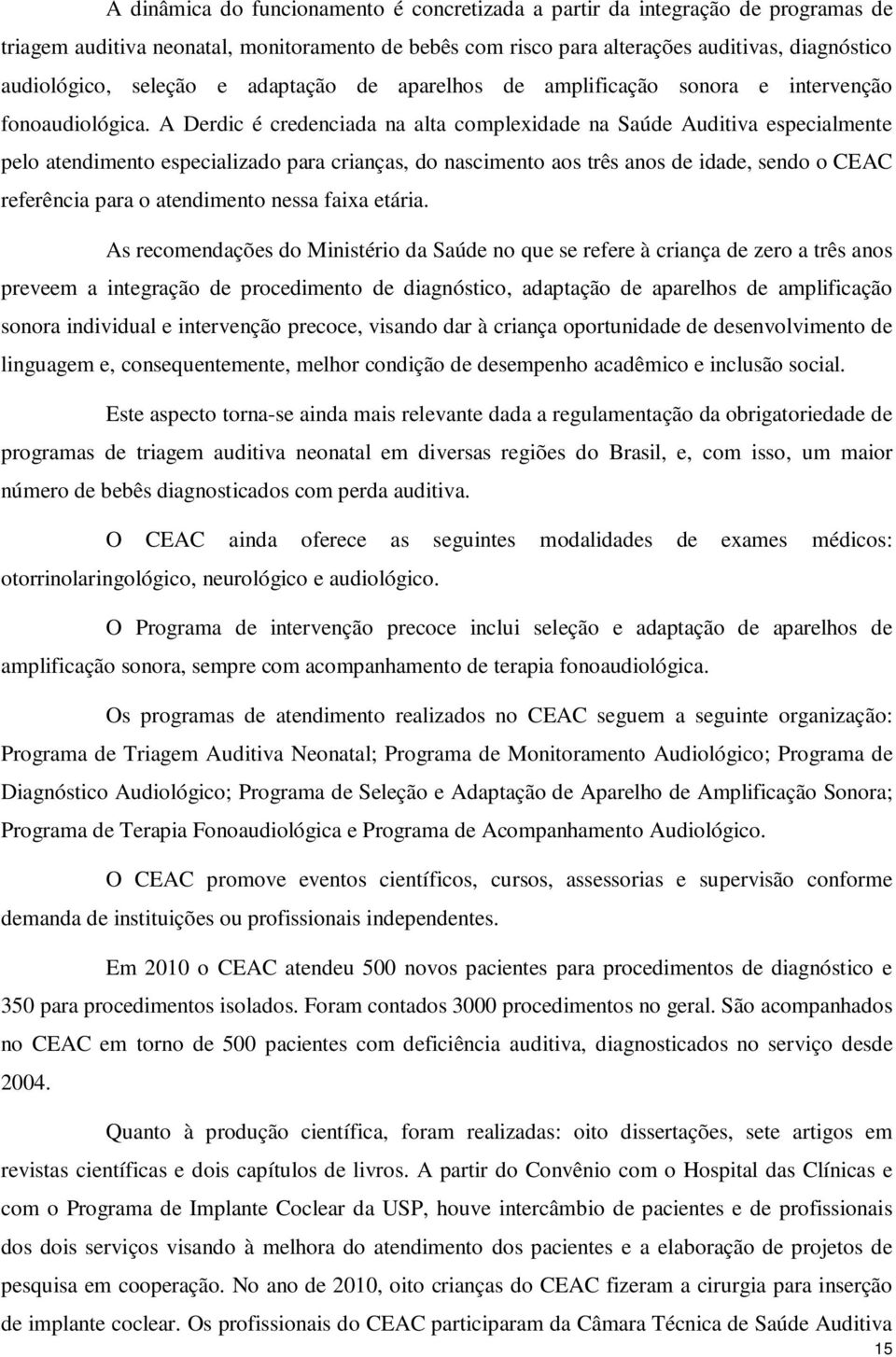 A Derdic é credenciada na alta complexidade na Saúde Auditiva especialmente pelo atendimento especializado para crianças, do nascimento aos três anos de idade, sendo o CEAC referência para o