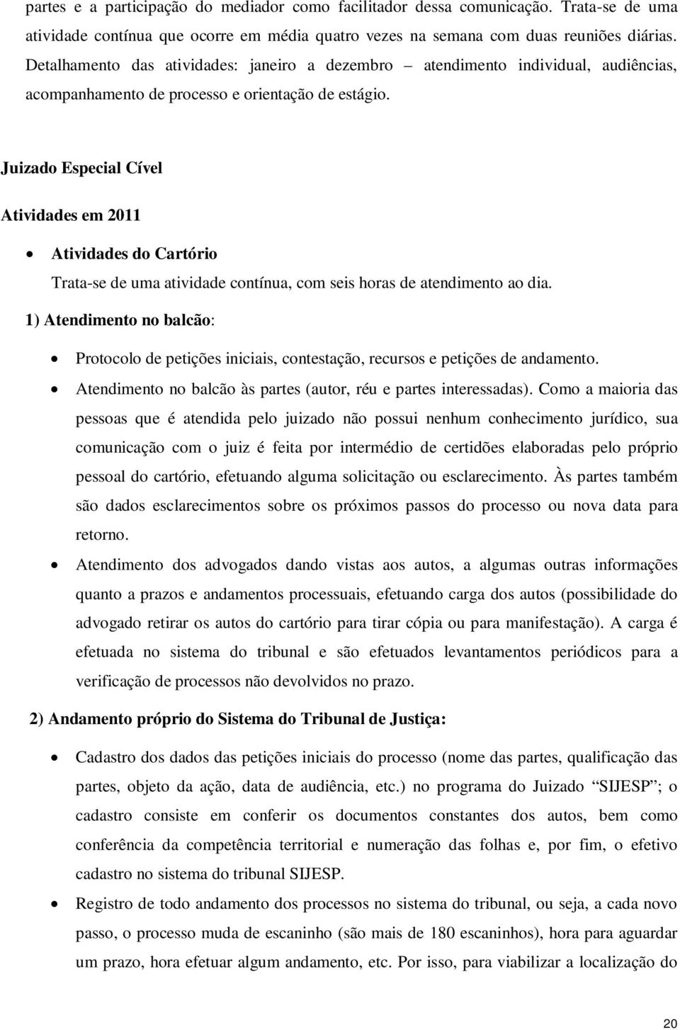 Juizado Especial Cível Atividades em 2011 Atividades do Cartório Trata-se de uma atividade contínua, com seis horas de atendimento ao dia.