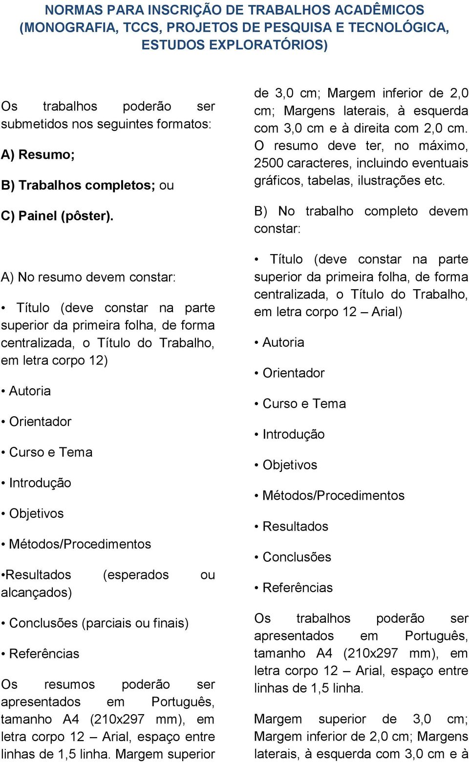 A) No resumo devem constar: em letra corpo 12) Resultados (esperados ou alcançados) Conclusões (parciais ou finais) Os resumos poderão ser apresentados em Português, tamanho A4 (210x297 mm), em letra