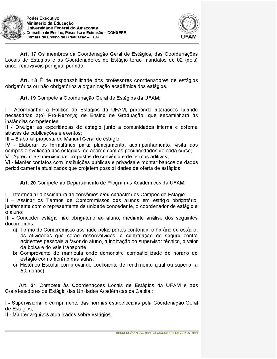 19 Compete à Coordenação Geral de Estágios da UFAM: I - Acompanhar a Política de Estágios da UFAM, propondo alterações quando necessárias a(o) Pró-Reitor(a) de Ensino de Graduação, que encaminhará às