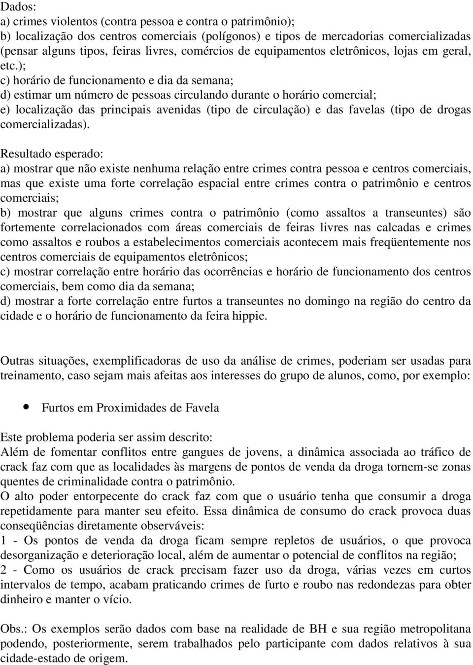 ); c) horário de funcionamento e dia da semana; d) estimar um número de pessoas circulando durante o horário comercial; e) localização das principais avenidas (tipo de circulação) e das favelas (tipo