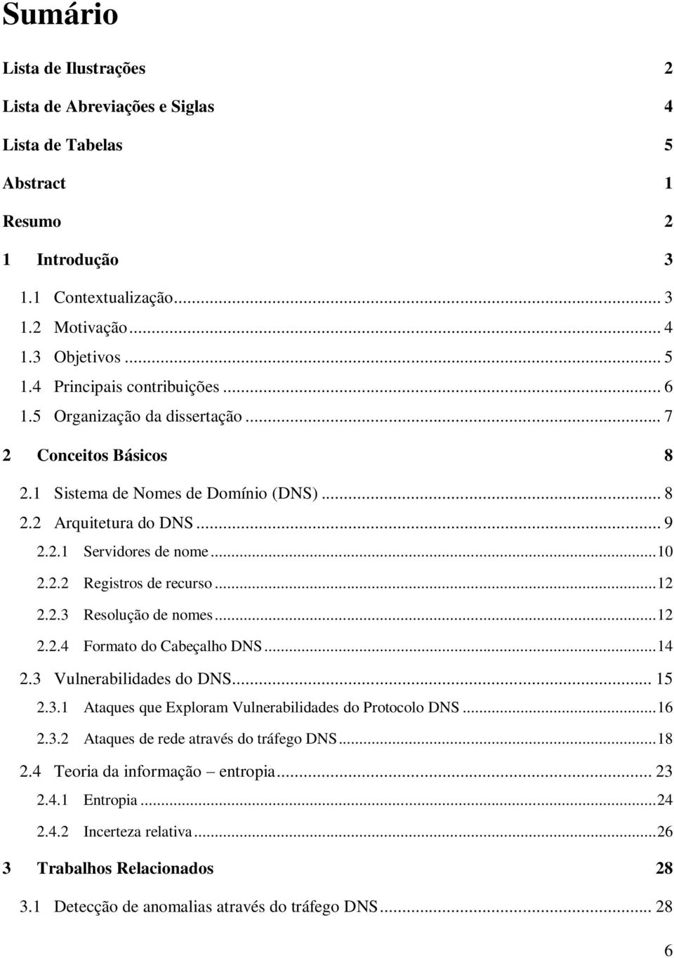 .. 12 2.2.3 Resolução de nomes... 12 2.2.4 Formato do Cabeçalho DNS... 14 2.3 Vulnerabilidades do DNS... 15 2.3.1 Ataques que Exploram Vulnerabilidades do Protocolo DNS... 16 2.3.2 Ataques de rede através do tráfego DNS.