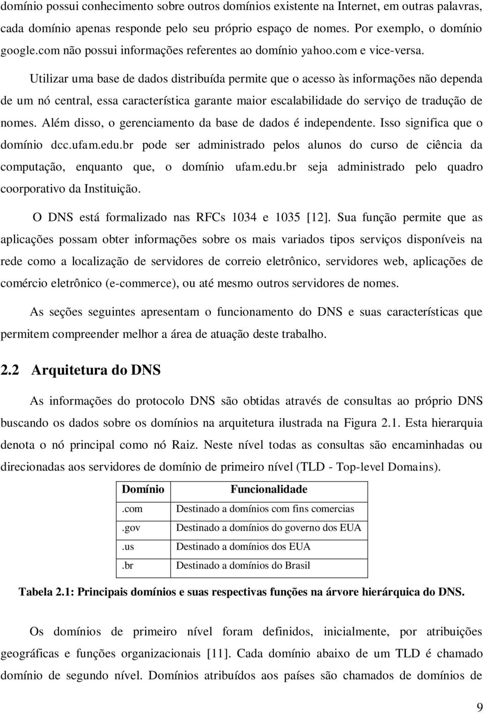 Utilizar uma base de dados distribuída permite que o acesso às informações não dependa de um nó central, essa característica garante maior escalabilidade do serviço de tradução de nomes.