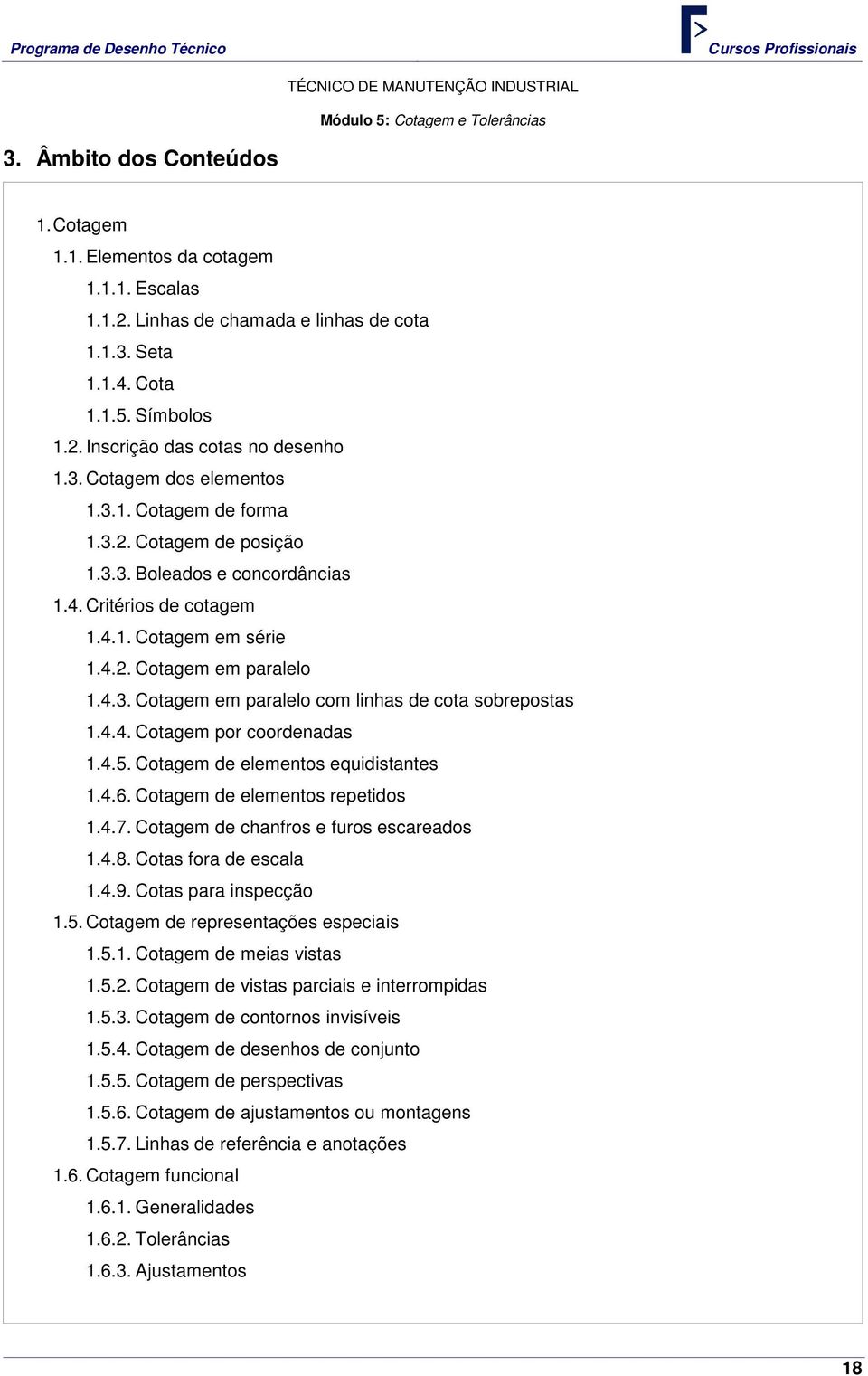 4.4. Cotagem por coordenadas 1.4.5. Cotagem de elementos equidistantes 1.4.6. Cotagem de elementos repetidos 1.4.7. Cotagem de chanfros e furos escareados 1.4.8. Cotas fora de escala 1.4.9.