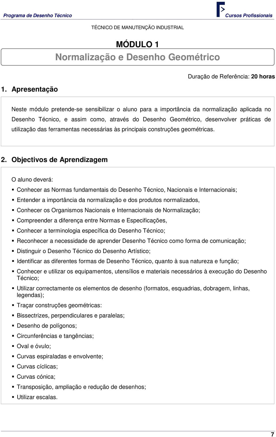 desenvolver práticas de utilização das ferramentas necessárias às principais construções geométricas. 2.