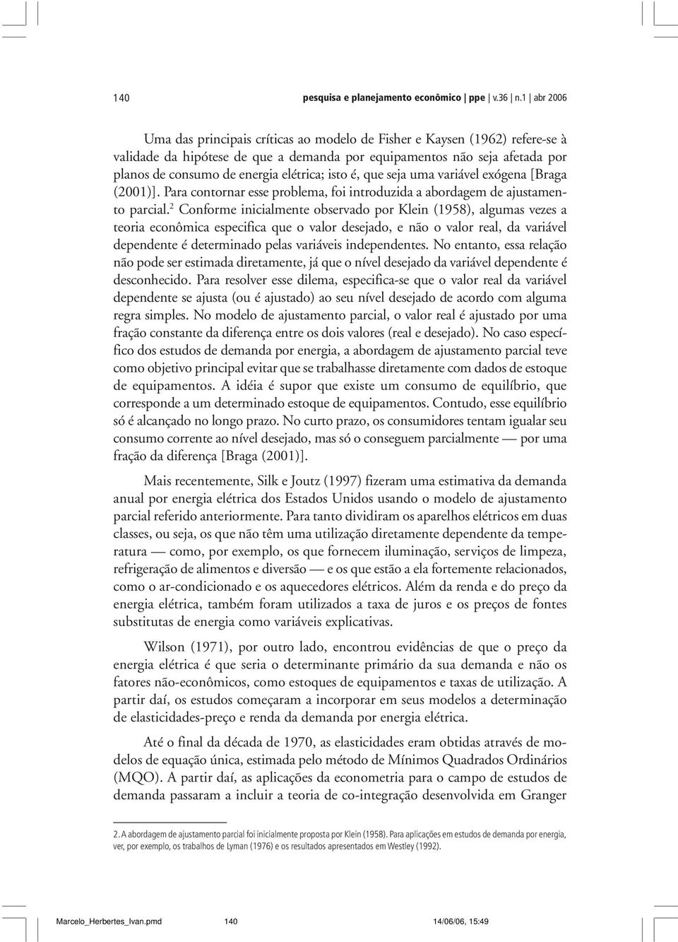 elétrica; isto é, que seja uma variável exógena [Braga (2001)]. Para contornar esse problema, foi introduzida a abordagem de ajustamento parcial.