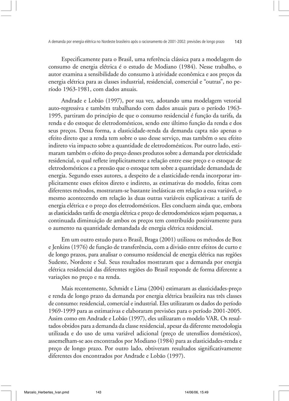 Nesse trabalho, o autor examina a sensibilidade do consumo à atividade econômica e aos preços da energia elétrica para as classes industrial, residencial, comercial e outras, no período 1963-1981,