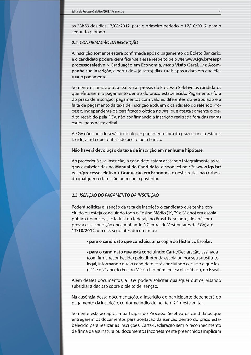 Somente estarão aptos a realizar as provas do Processo Seletivo os candidatos que efetuarem o pagamento dentro do prazo estabelecido.