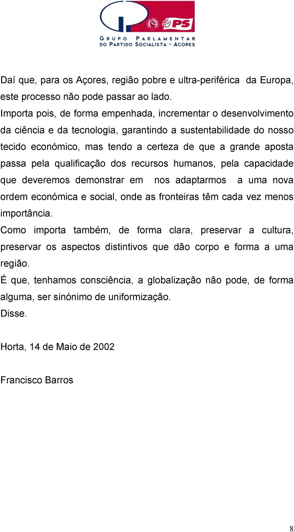 passa pela qualificação dos recursos humanos, pela capacidade que deveremos demonstrar em nos adaptarmos a uma nova ordem económica e social, onde as fronteiras têm cada vez menos importância.