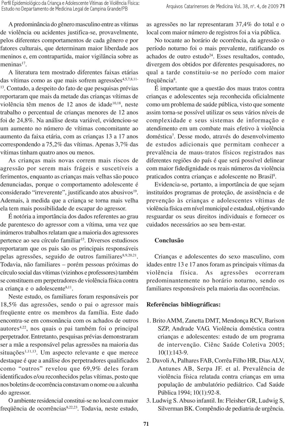 A literatura tem mostrado diferentes faixas etárias das vítimas como as que mais sofrem agressões 4,5,7,8,11-13.