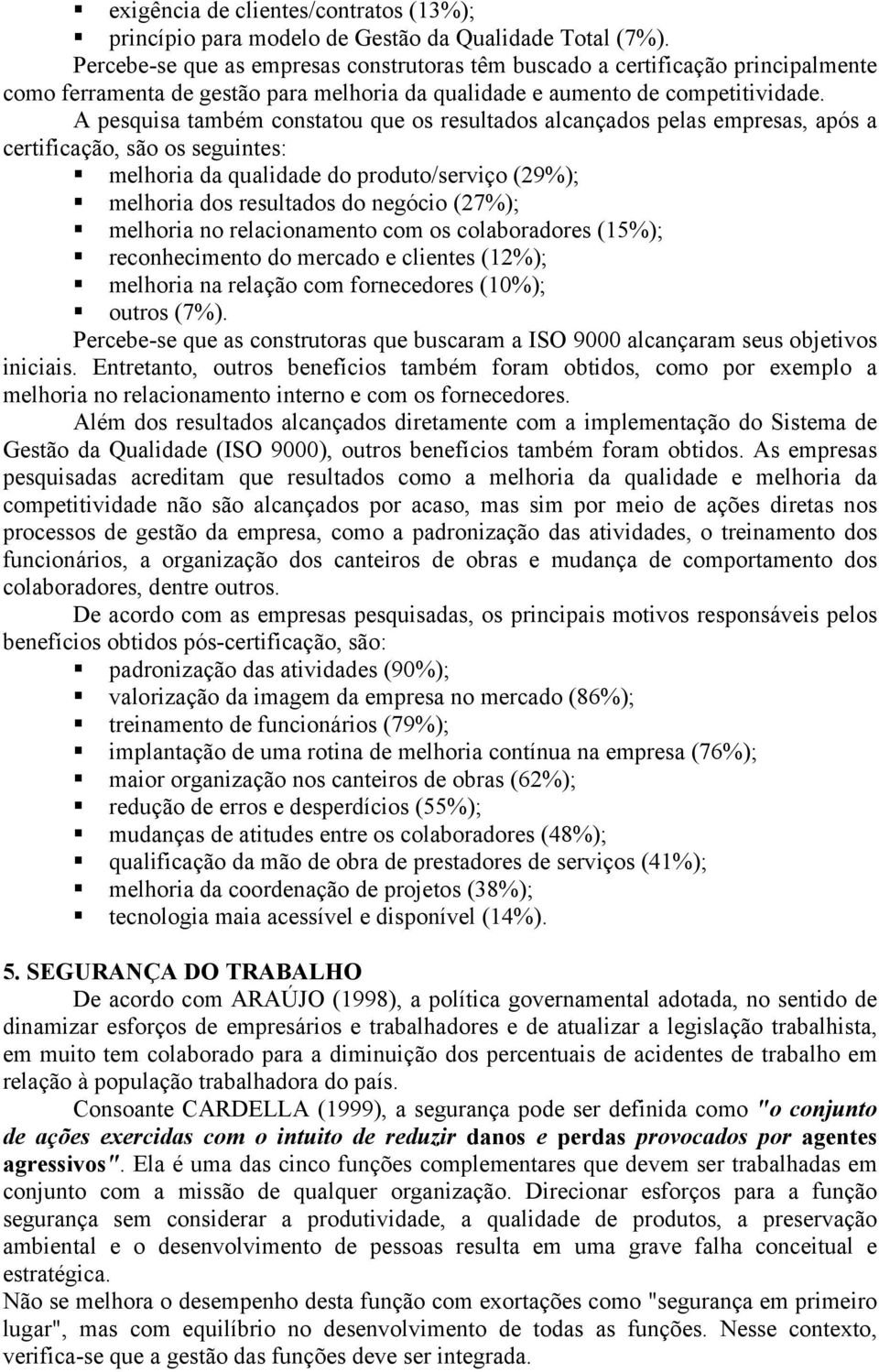 A pesquisa também constatou que os resultados alcançados pelas empresas, após a certificação, são os seguintes: melhoria da qualidade do produto/serviço (29%); melhoria dos resultados do negócio