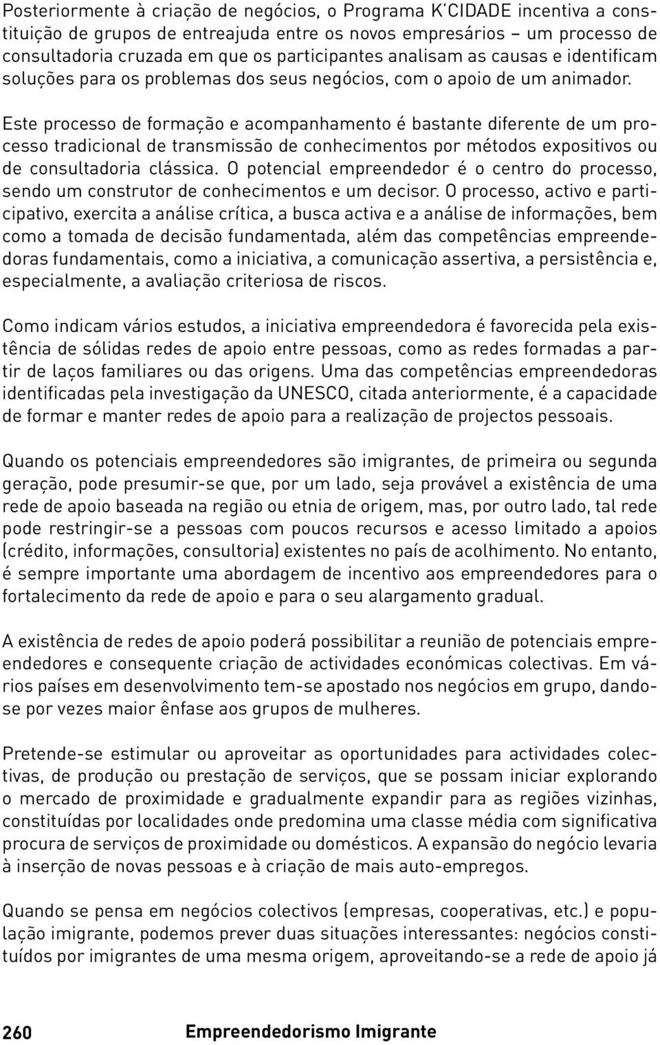 Este processo de formação e acompanhamento é bastante diferente de um processo tradicional de transmissão de conhecimentos por métodos expositivos ou de consultadoria clássica.