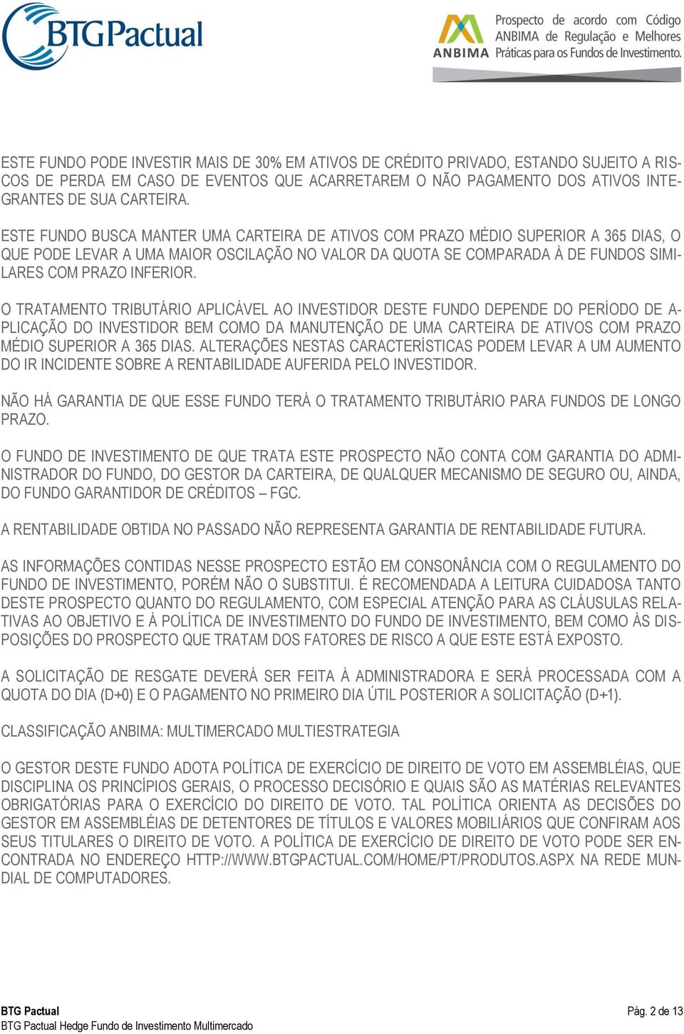 O TRATAMENTO TRIBUTÁRIO APLICÁVEL AO INVESTIDOR DESTE FUNDO DEPENDE DO PERÍODO DE A- PLICAÇÃO DO INVESTIDOR BEM COMO DA MANUTENÇÃO DE UMA CARTEIRA DE ATIVOS COM PRAZO MÉDIO SUPERIOR A 365 DIAS.