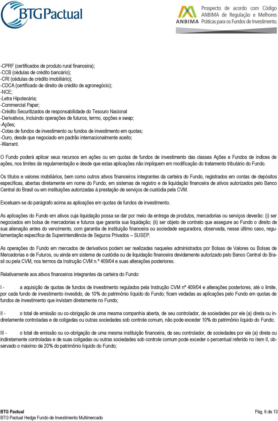 investimento ou fundos de investimento em quotas; -Ouro, desde que negociado em padrão internacionalmente aceito; -Warrant.