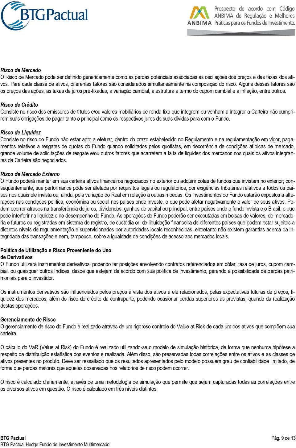 Alguns desses fatores são os preços das ações, as taxas de juros pré-fixadas, a variação cambial, a estrutura a termo do cupom cambial e a inflação, entre outros.