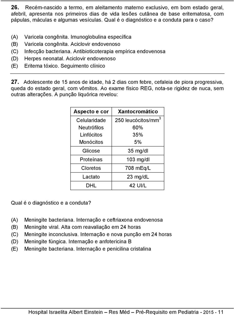 Antibioticoterapia empírica endovenosa Herpes neonatal. Aciclovir endovenoso Eritema tóxico. Seguimento clínico 27.