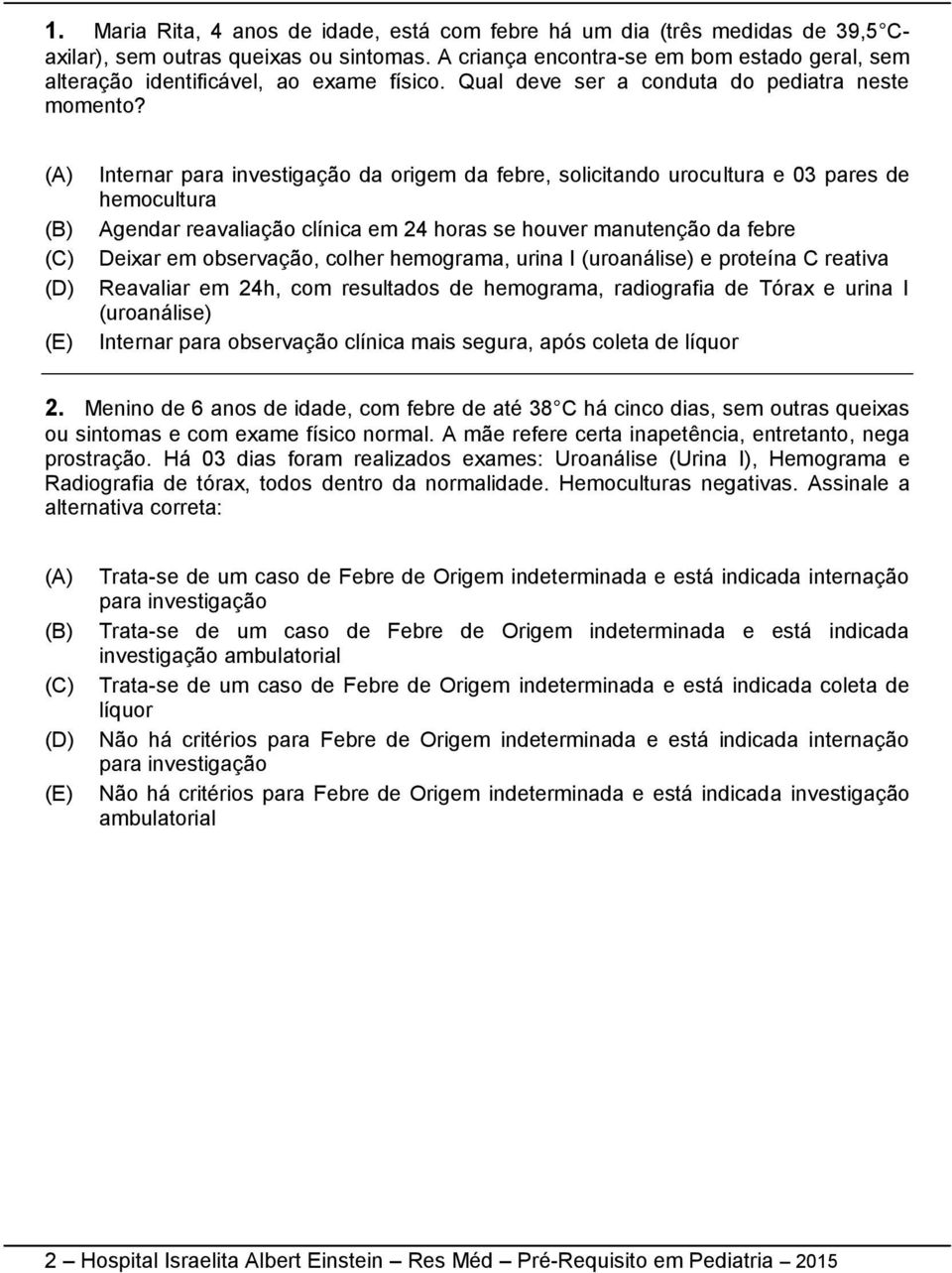 Internar para investigação da origem da febre, solicitando urocultura e 03 pares de hemocultura Agendar reavaliação clínica em 24 horas se houver manutenção da febre Deixar em observação, colher