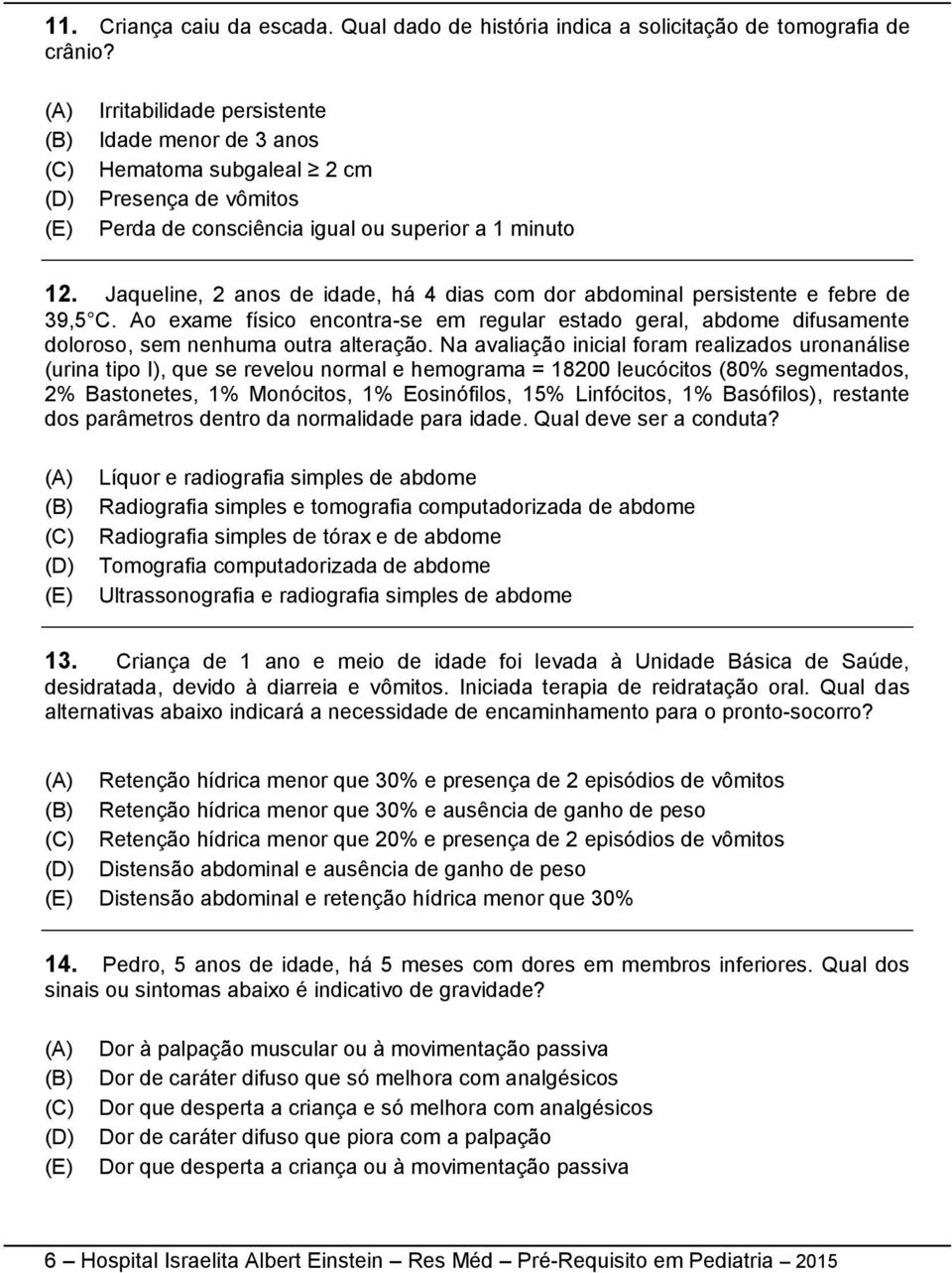 Jaqueline, 2 anos de idade, há 4 dias com dor abdominal persistente e febre de 39,5 C. Ao exame físico encontra-se em regular estado geral, abdome difusamente doloroso, sem nenhuma outra alteração.