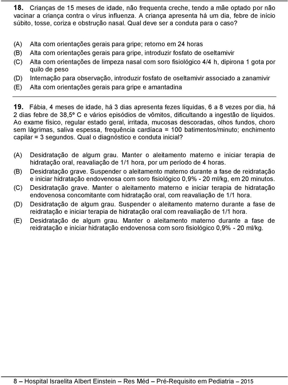 Alta com orientações gerais para gripe; retorno em 24 horas Alta com orientações gerais para gripe, introduzir fosfato de oseltamivir Alta com orientações de limpeza nasal com soro fisiológico 4/4 h,