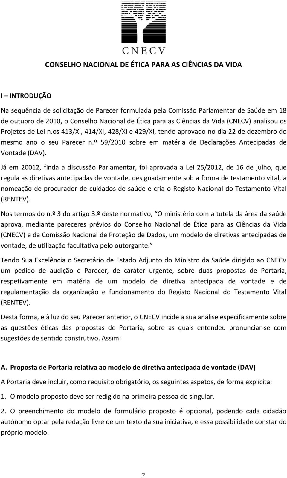 Já em 20012, finda a discussão Parlamentar, foi aprovada a Lei 25/2012, de 16 de julho, que regula as diretivas antecipadas de vontade, designadamente sob a forma de testamento vital, a nomeação de