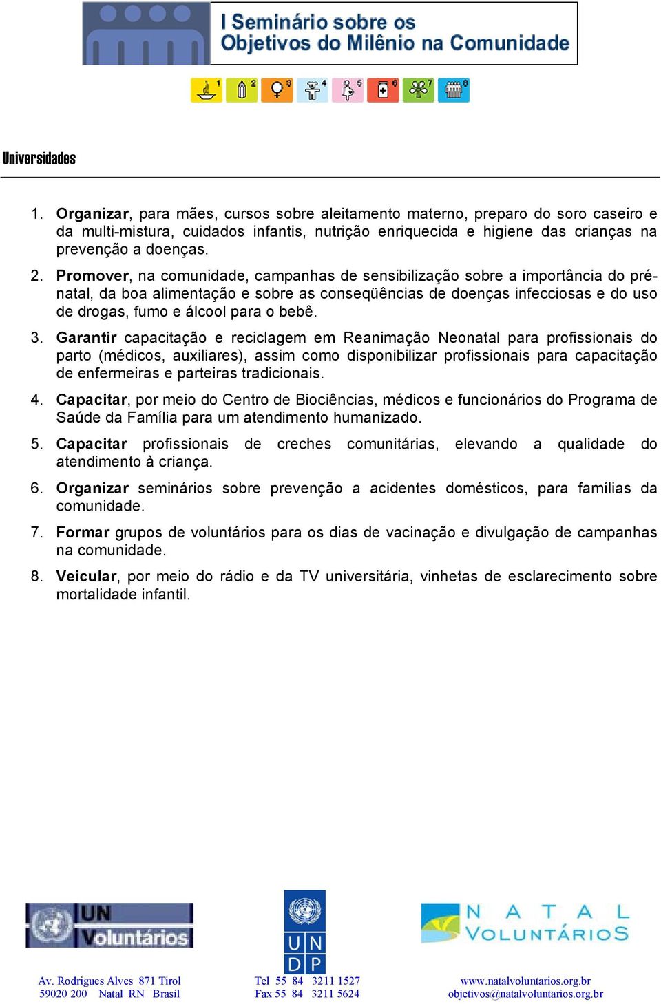 Promover, na comunidade, campanhas de sensibilização sobre a importância do prénatal, da boa alimentação e sobre as conseqüências de doenças infecciosas e do uso de drogas, fumo e álcool para o bebê.