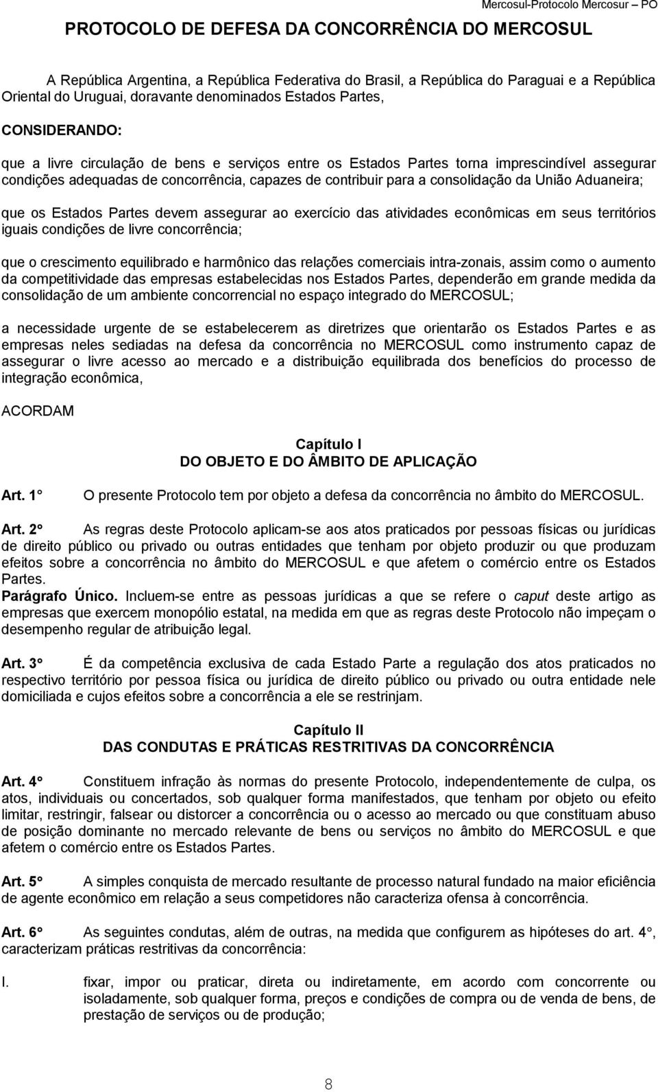 contribuir para a consolidação da União Aduaneira; que os Estados Partes devem assegurar ao exercício das atividades econômicas em seus territórios iguais condições de livre concorrência; que o