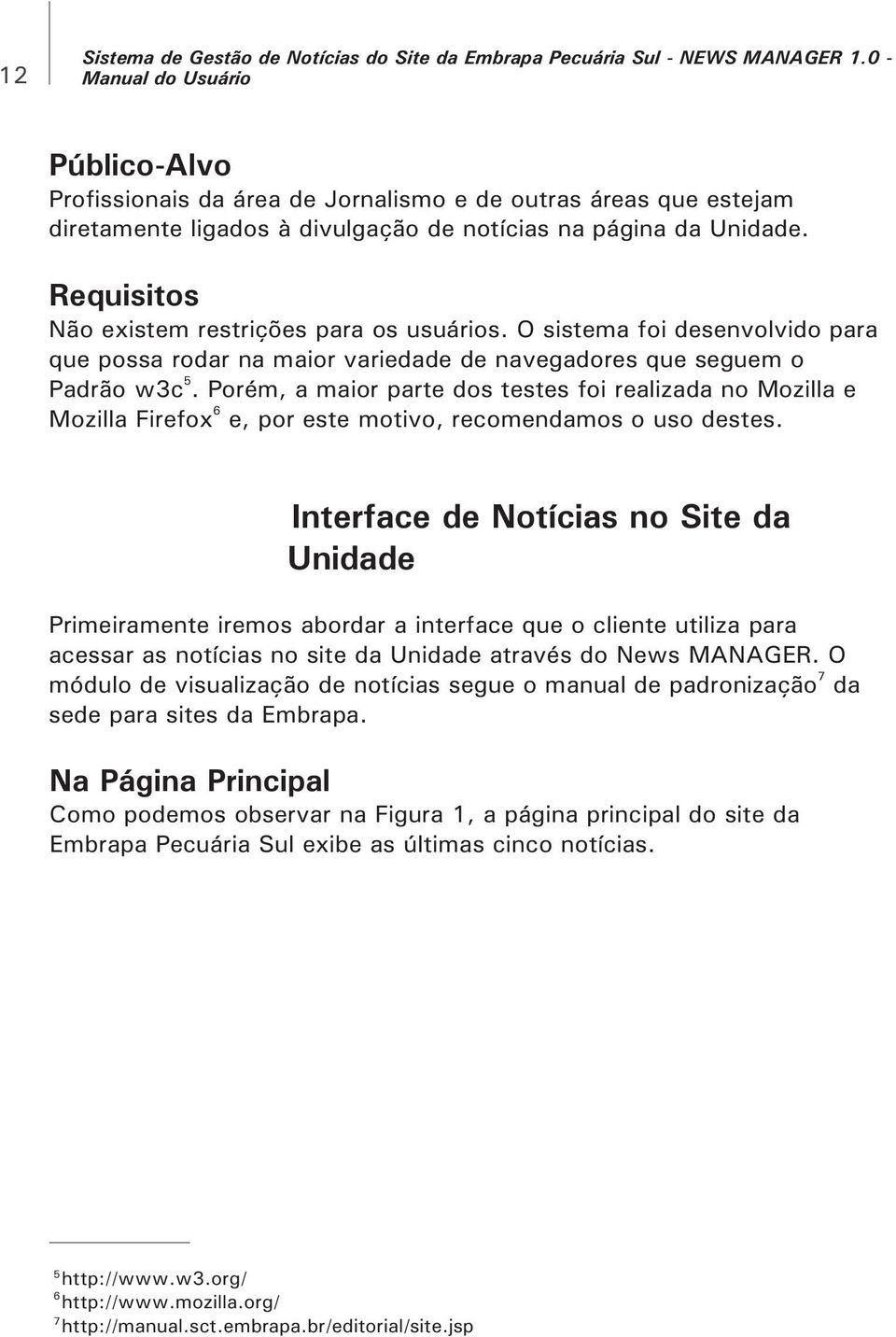 Requisitos Não existem restrições para os usuários. O sistema foi desenvolvido para que possa rodar na maior variedade de navegadores que seguem o 5 Padrão w3c.