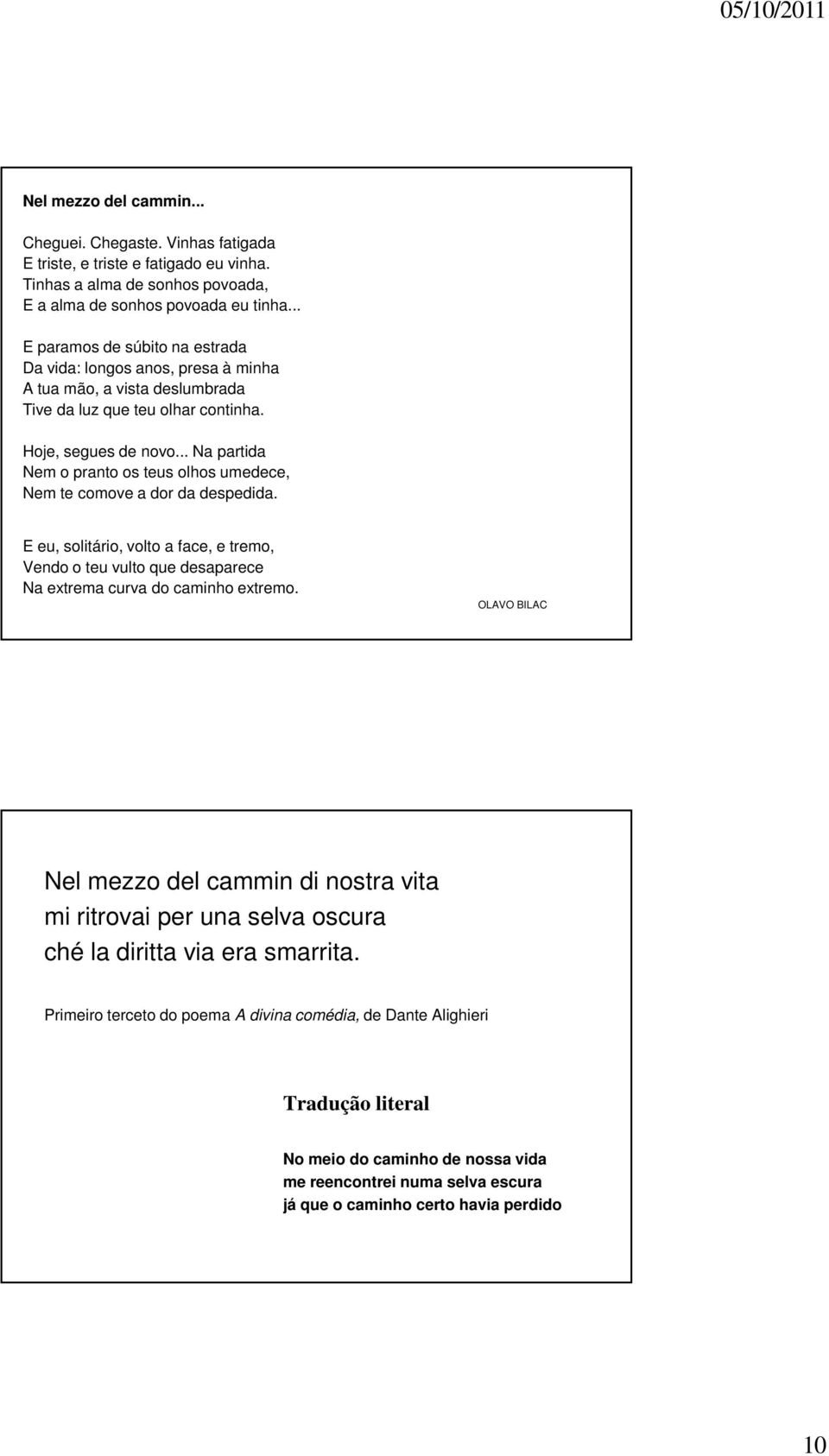 .. Na partida Nem o pranto os teus olhos umedece, Nem te comove a dor da despedida. E eu, solitário, volto a face, e tremo, Vendo o teu vulto que desaparece Na extrema curva do caminho extremo.