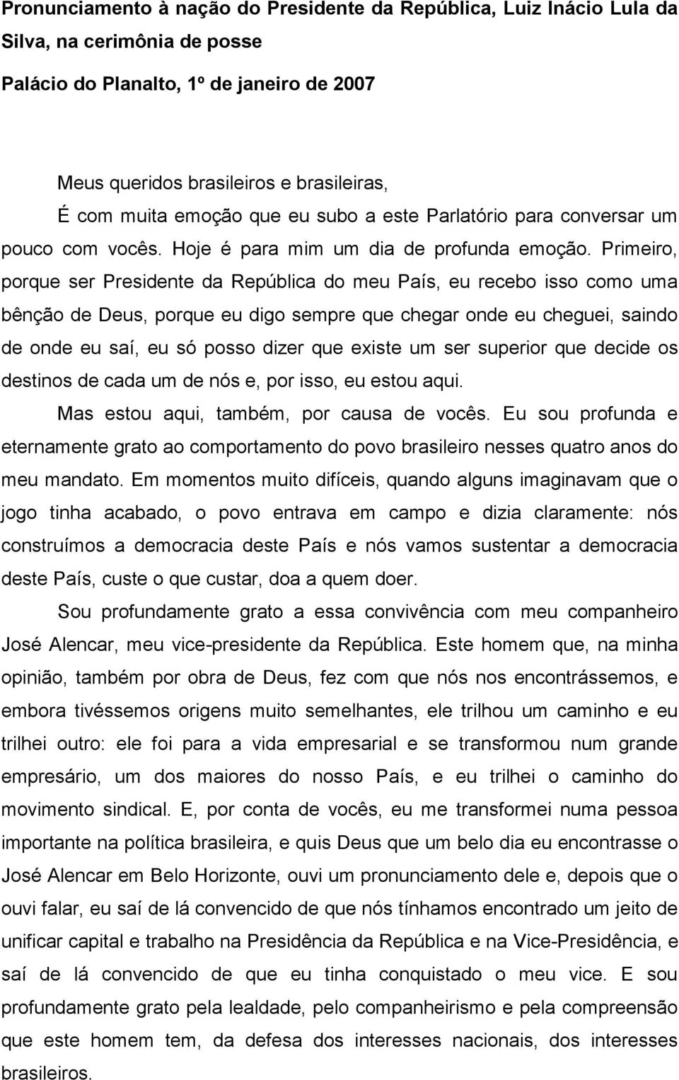 Primeiro, porque ser Presidente da República do meu País, eu recebo isso como uma bênção de Deus, porque eu digo sempre que chegar onde eu cheguei, saindo de onde eu saí, eu só posso dizer que existe