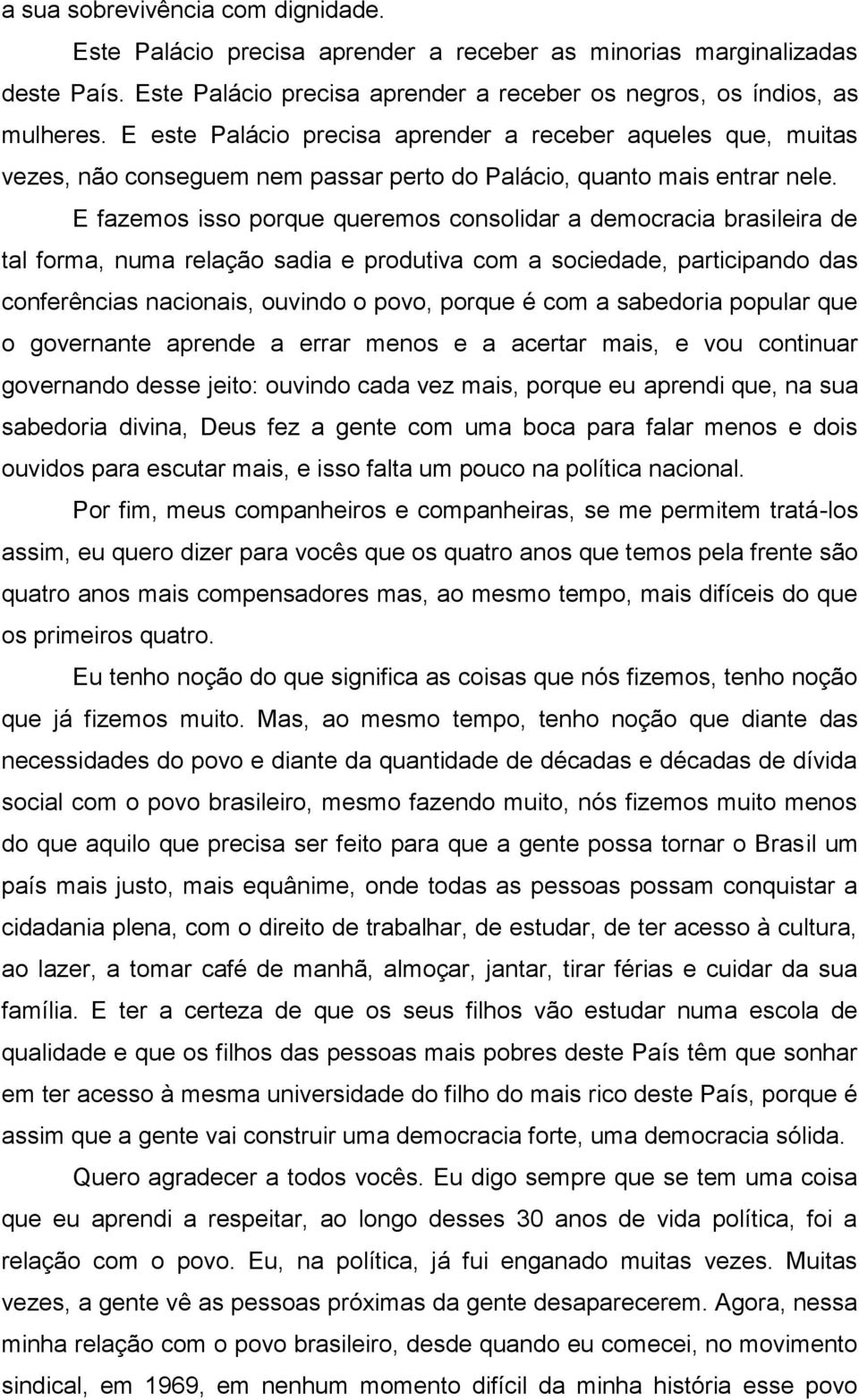 E fazemos isso porque queremos consolidar a democracia brasileira de tal forma, numa relação sadia e produtiva com a sociedade, participando das conferências nacionais, ouvindo o povo, porque é com a