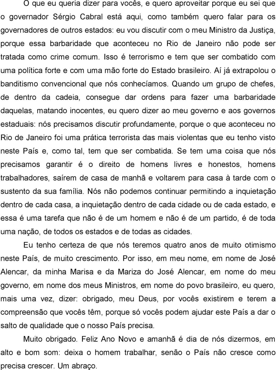 Isso é terrorismo e tem que ser combatido com uma política forte e com uma mão forte do Estado brasileiro. Aí já extrapolou o banditismo convencional que nós conhecíamos.