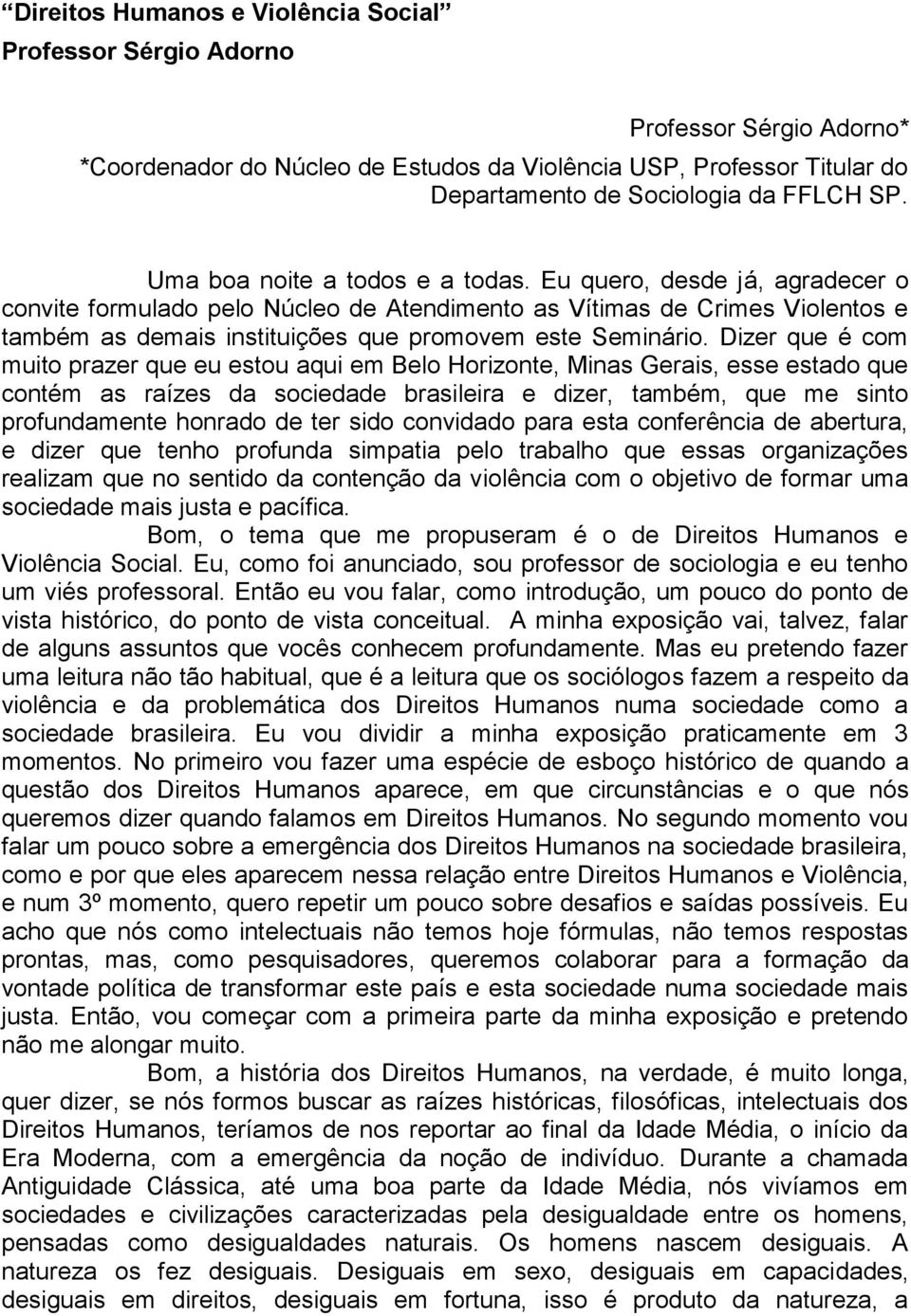 Eu quero, desde já, agradecer o convite formulado pelo Núcleo de Atendimento as Vítimas de Crimes Violentos e também as demais instituições que promovem este Seminário.