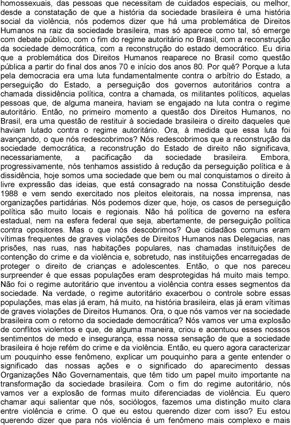 democrática, com a reconstrução do estado democrático. Eu diria que a problemática dos Direitos Humanos reaparece no Brasil como questão pública a partir do final dos anos 70 e início dos anos 80.