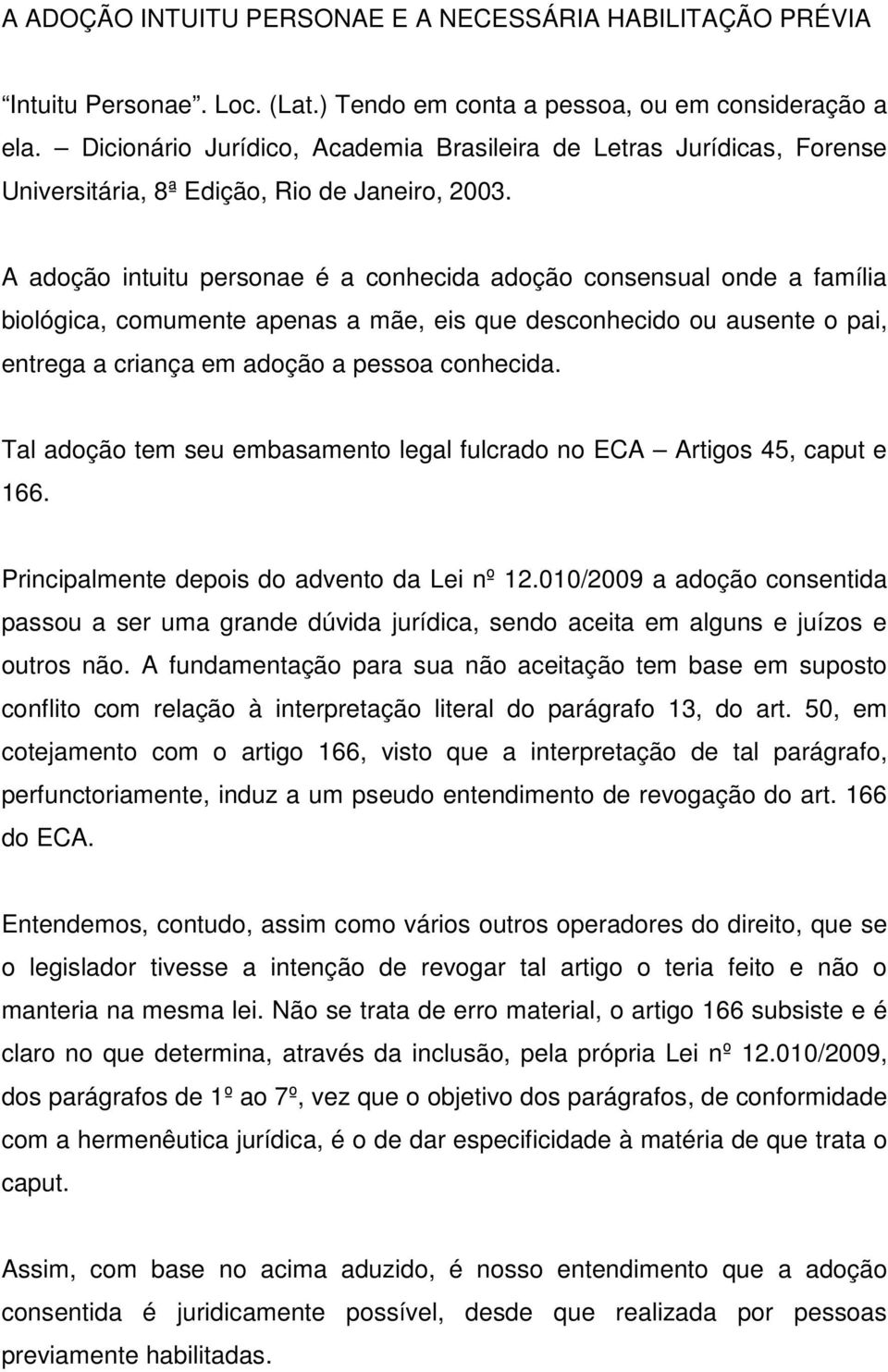 A adoção intuitu personae é a conhecida adoção consensual onde a família biológica, comumente apenas a mãe, eis que desconhecido ou ausente o pai, entrega a criança em adoção a pessoa conhecida.