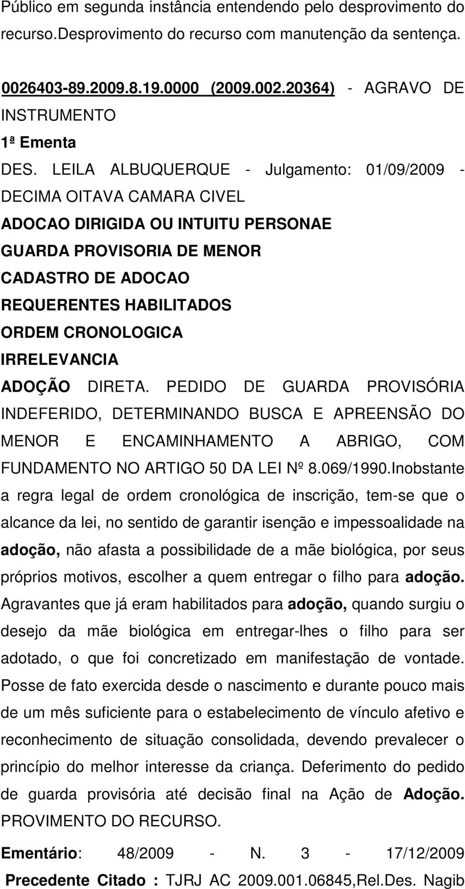 IRRELEVANCIA ADOÇÃO DIRETA. PEDIDO DE GUARDA PROVISÓRIA INDEFERIDO, DETERMINANDO BUSCA E APREENSÃO DO MENOR E ENCAMINHAMENTO A ABRIGO, COM FUNDAMENTO NO ARTIGO 50 DA LEI Nº 8.069/1990.