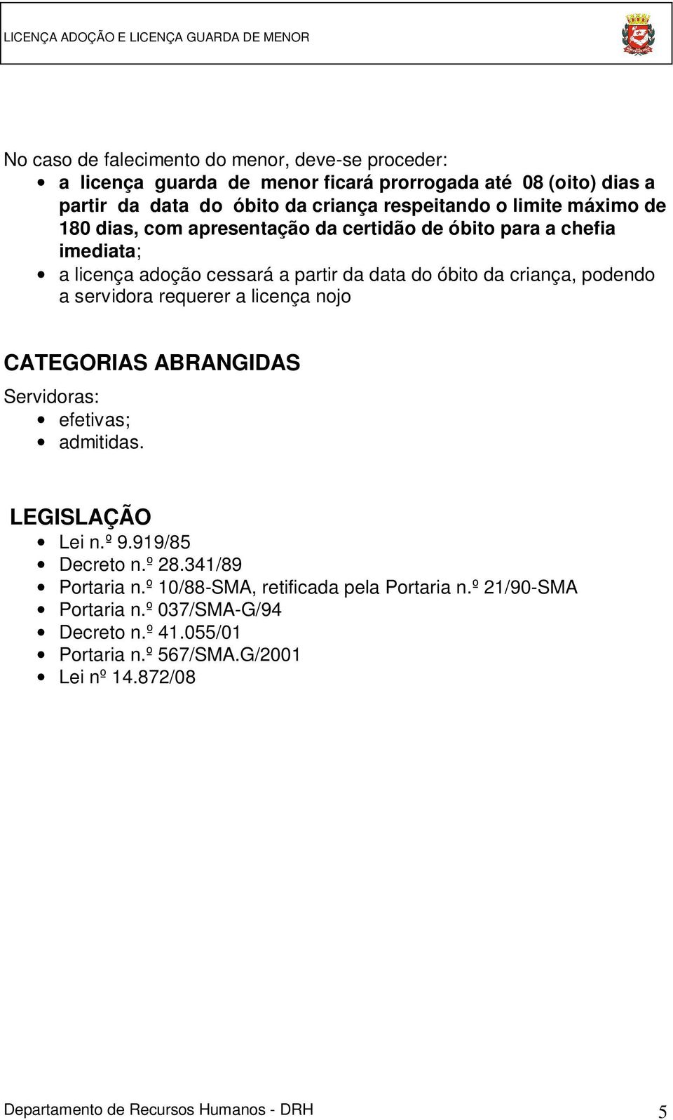 servidora requerer a licença nojo CATEGORIAS ABRANGIDAS Servidoras: efetivas; admitidas. LEGISLAÇÃO Lei n.º 9.919/85 Decreto n.º 28.341/89 Portaria n.