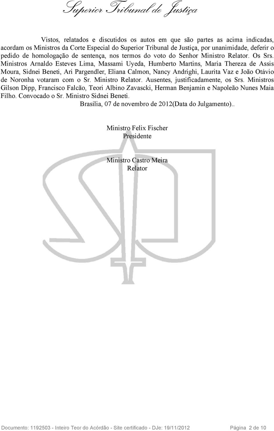 Ministros Arnaldo Esteves Lima, Massami Uyeda, Humberto Martins, Maria Thereza de Assis Moura, Sidnei Beneti, Ari Pargendler, Eliana Calmon, Nancy Andrighi, Laurita Vaz e João Otávio de Noronha