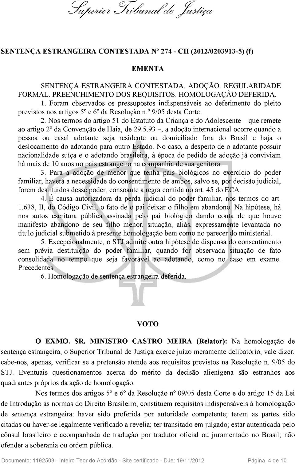 Nos termos do artigo 51 do Estatuto da Criança e do Adolescente que remete ao artigo 2º da Convenção de Haia, de 29.5.93, a adoção internacional ocorre quando a pessoa ou casal adotante seja residente ou domiciliado fora do Brasil e haja o deslocamento do adotando para outro Estado.