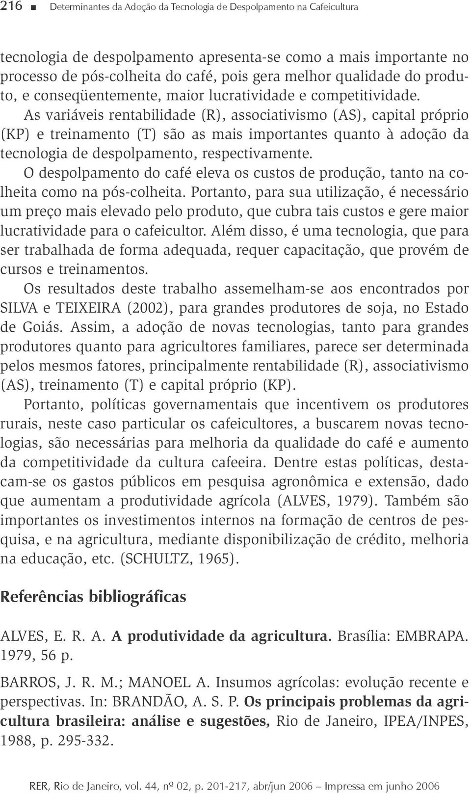 As varáves rentabldade (R), assocatvsmo (AS), captal própro (KP) e trenamento (T) são as mas mportantes quanto à adoção da tecnologa de despolpamento, respectvamente.