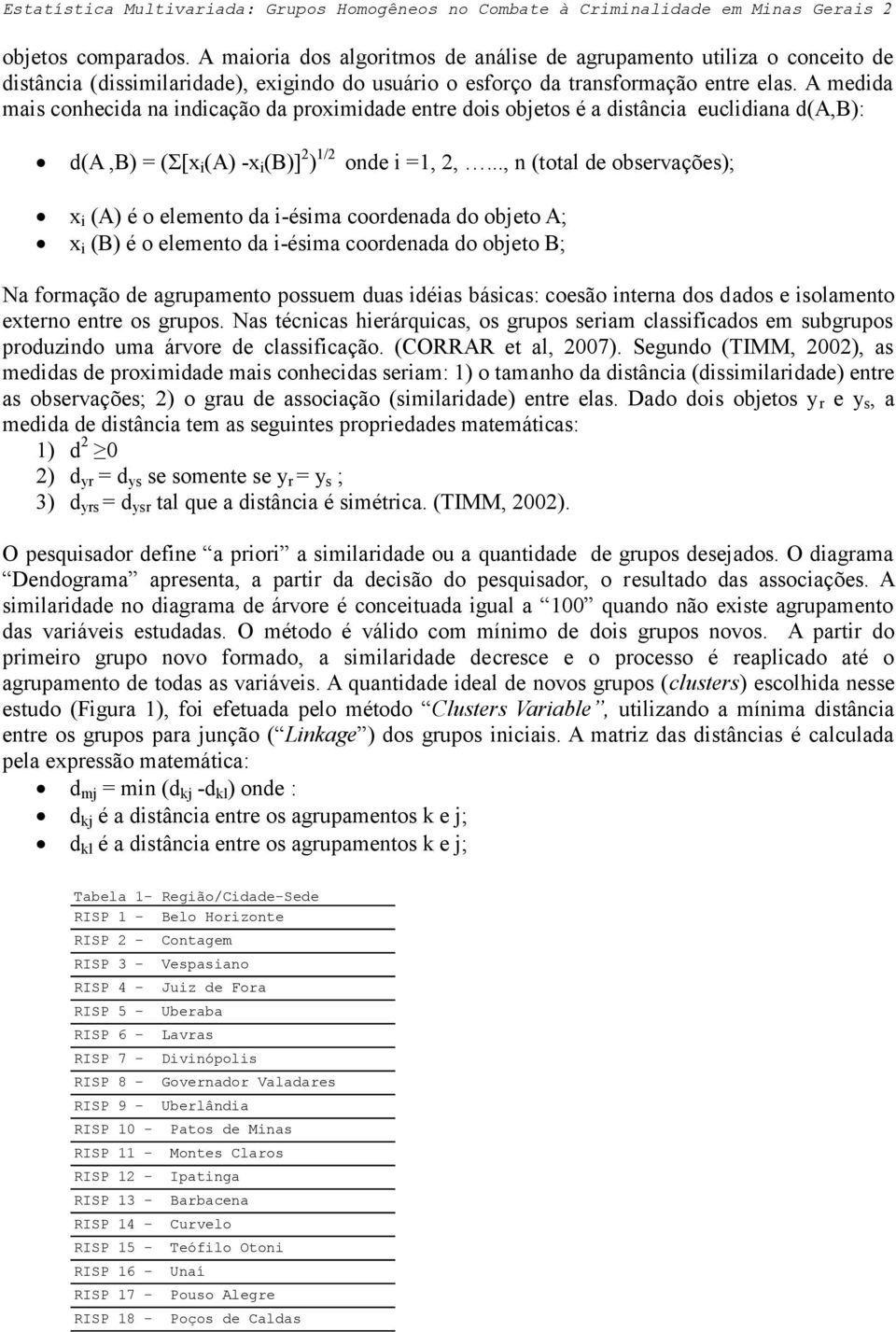 A medida mais conhecida na indicação da proximidade entre dois objetos é a distância euclidiana d(a,b): d(a,b) = (Σ[x i (A) -x i (B)] 2 ) 1/2 onde i =1, 2,.