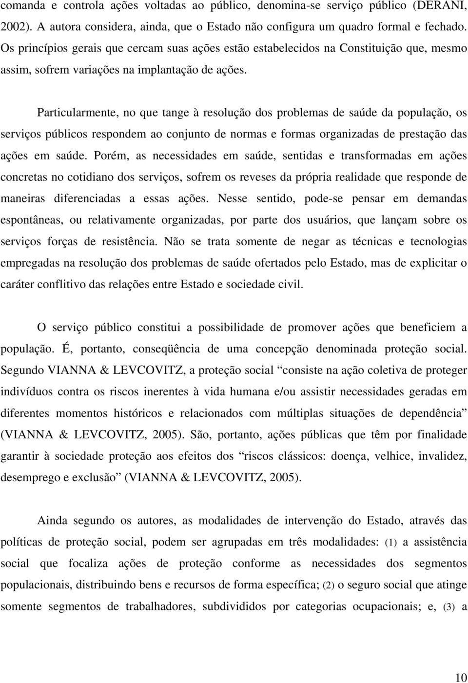 Particularmente, no que tange à resolução dos problemas de saúde da população, os serviços públicos respondem ao conjunto de normas e formas organizadas de prestação das ações em saúde.