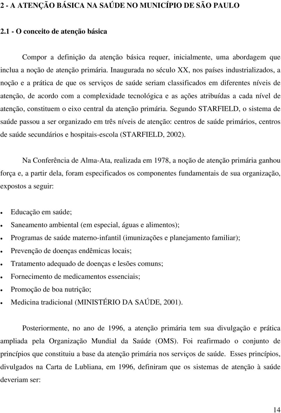 Inaugurada no século XX, nos países industrializados, a noção e a prática de que os serviços de saúde seriam classificados em diferentes níveis de atenção, de acordo com a complexidade tecnológica e