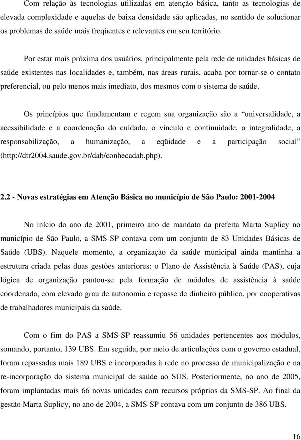 Por estar mais próxima dos usuários, principalmente pela rede de unidades básicas de saúde existentes nas localidades e, também, nas áreas rurais, acaba por tornar-se o contato preferencial, ou pelo