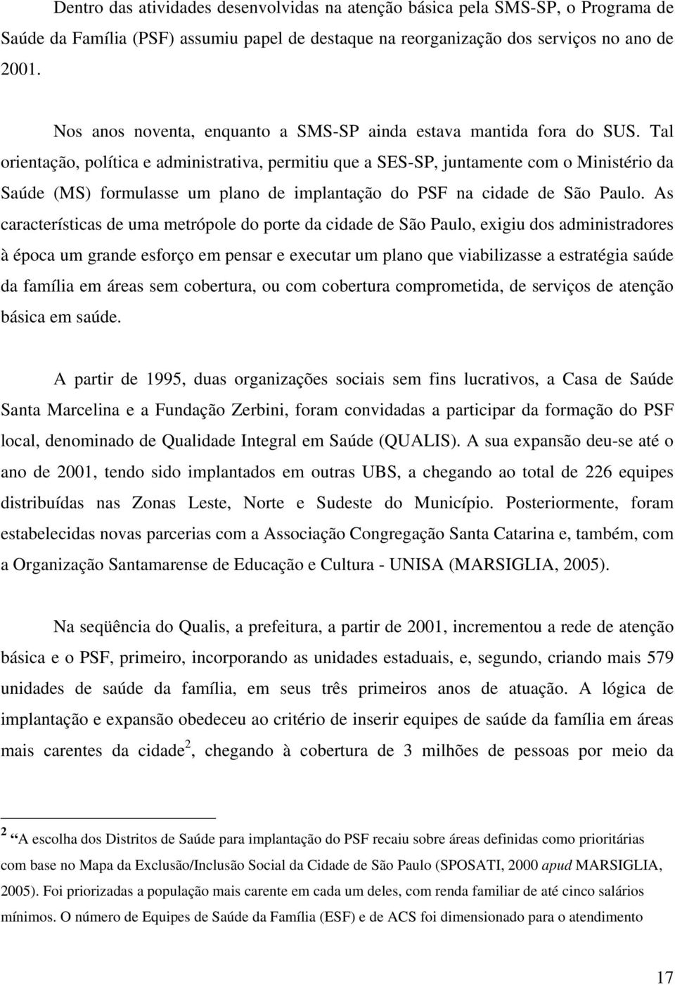 Tal orientação, política e administrativa, permitiu que a SES-SP, juntamente com o Ministério da Saúde (MS) formulasse um plano de implantação do PSF na cidade de São Paulo.