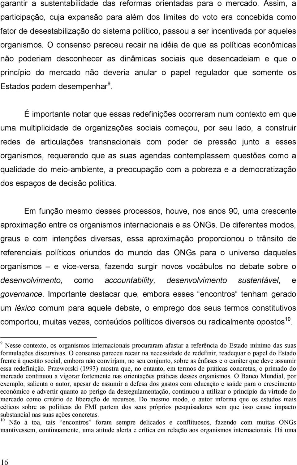 O consenso pareceu recair na idéia de que as políticas econômicas não poderiam desconhecer as dinâmicas sociais que desencadeiam e que o princípio do mercado não deveria anular o papel regulador que